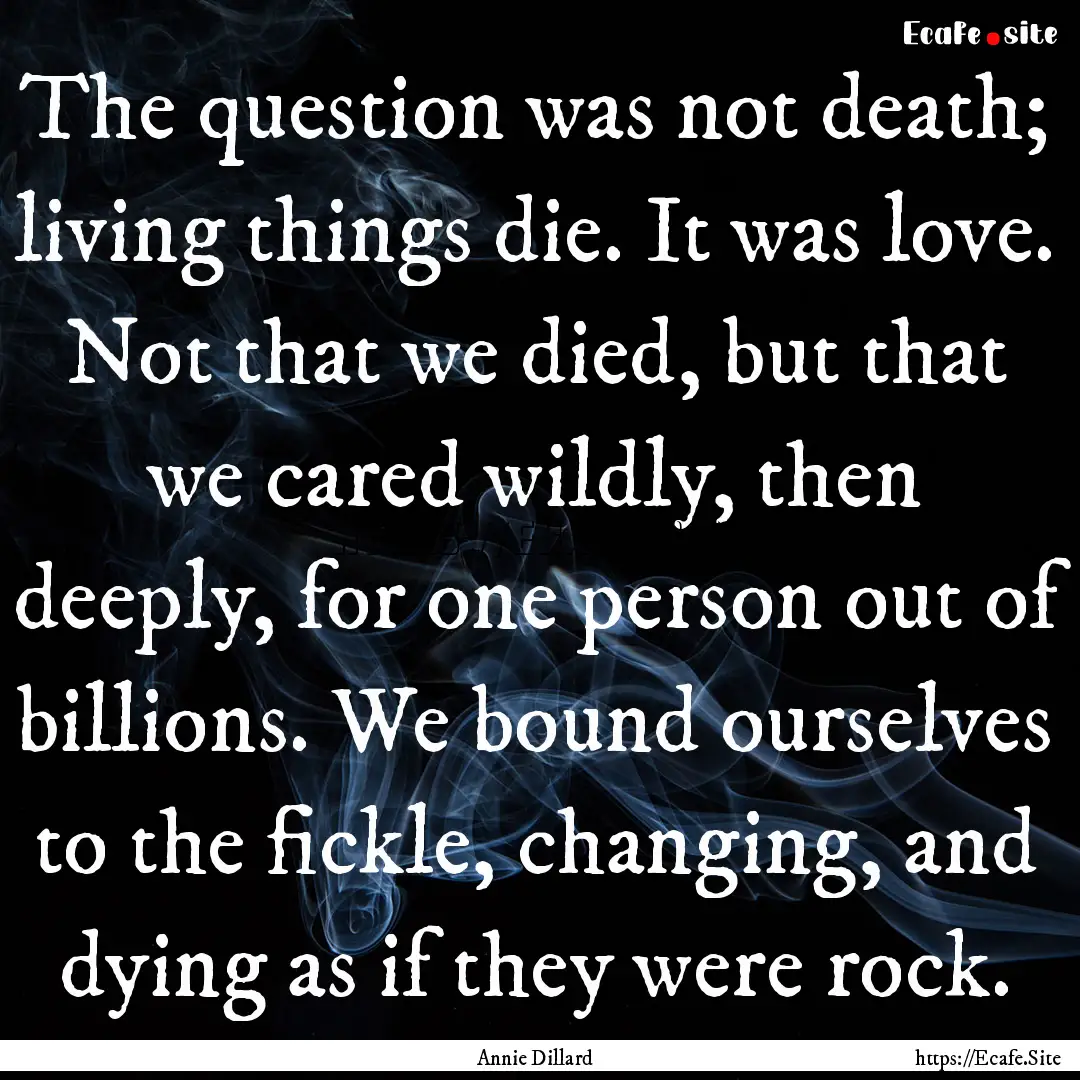 The question was not death; living things.... : Quote by Annie Dillard