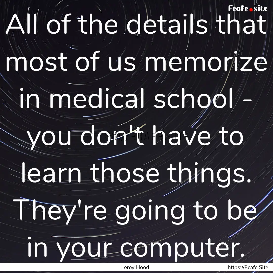 All of the details that most of us memorize.... : Quote by Leroy Hood