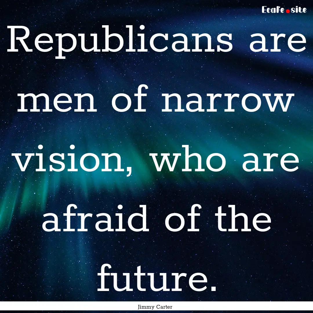 Republicans are men of narrow vision, who.... : Quote by Jimmy Carter