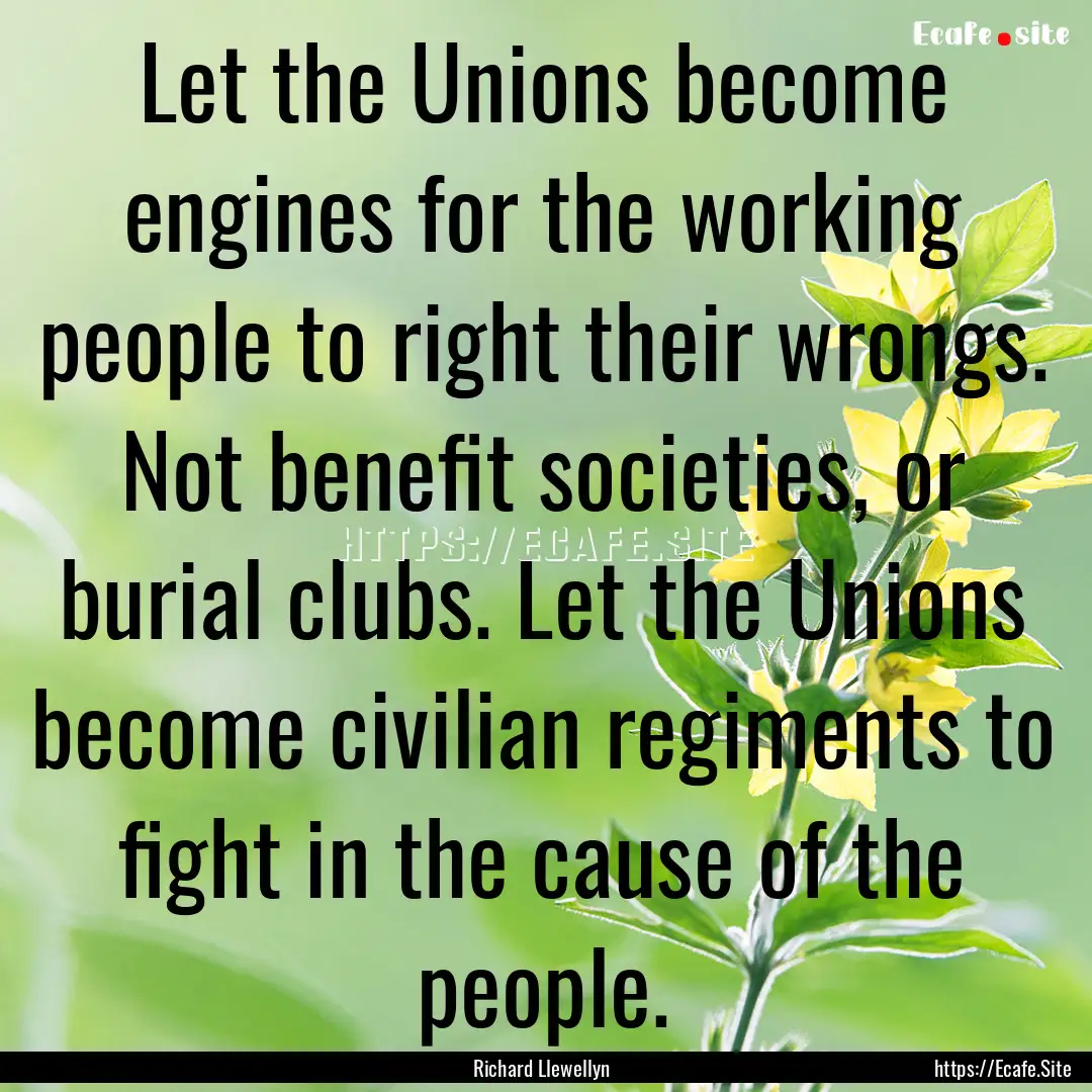 Let the Unions become engines for the working.... : Quote by Richard Llewellyn