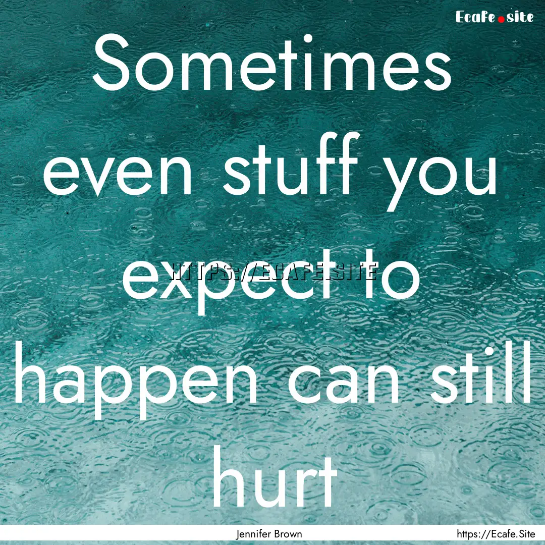 Sometimes even stuff you expect to happen.... : Quote by Jennifer Brown