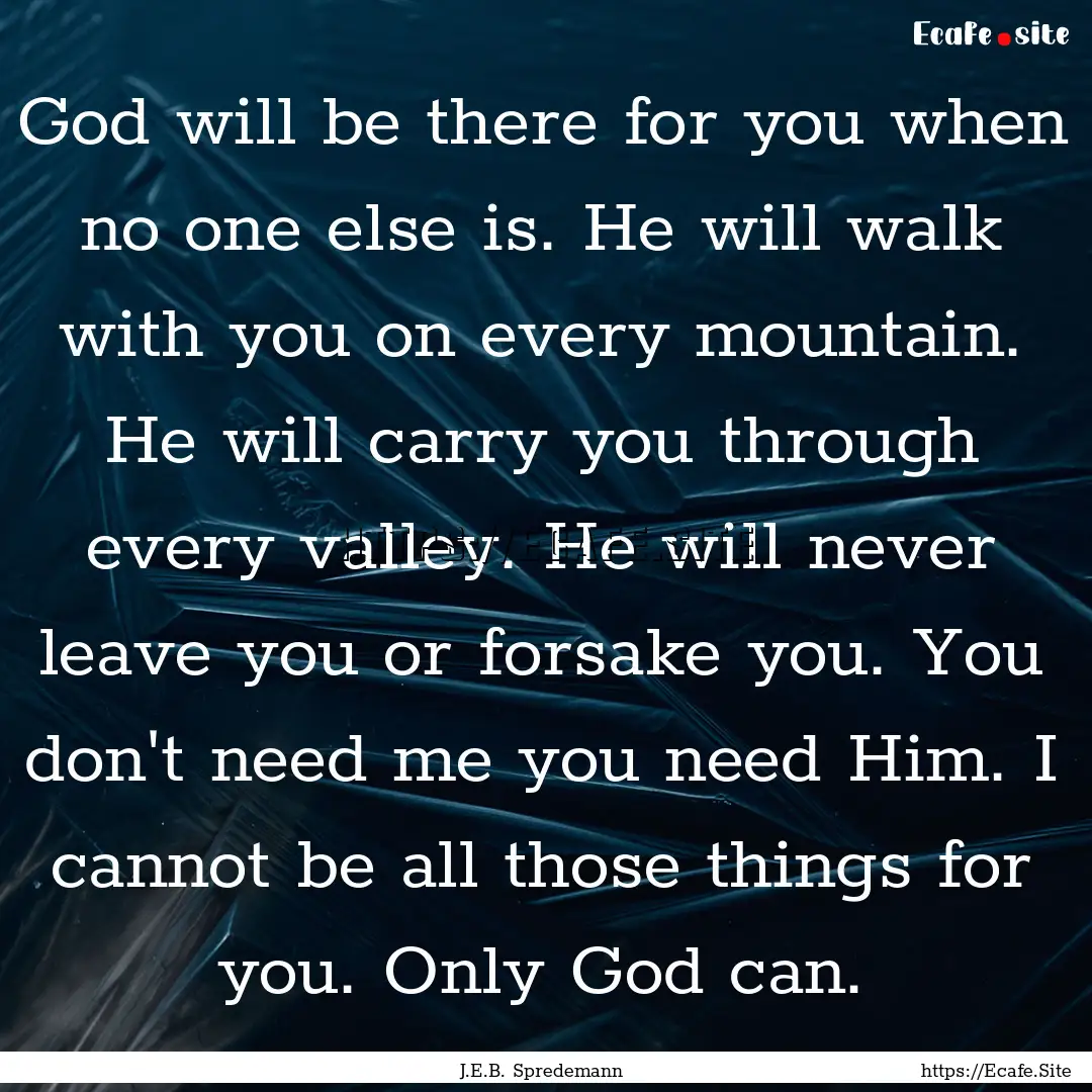 God will be there for you when no one else.... : Quote by J.E.B. Spredemann