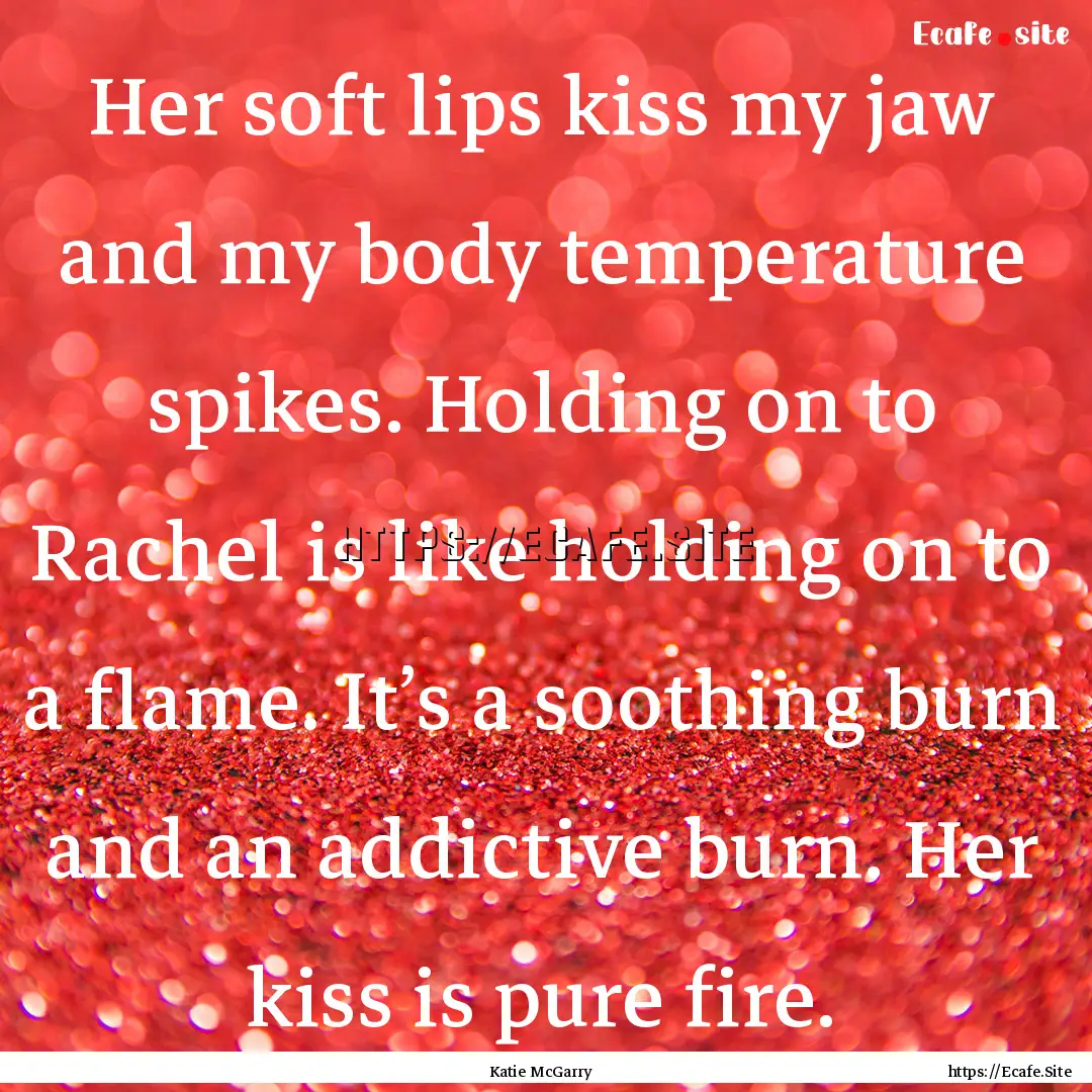 Her soft lips kiss my jaw and my body temperature.... : Quote by Katie McGarry