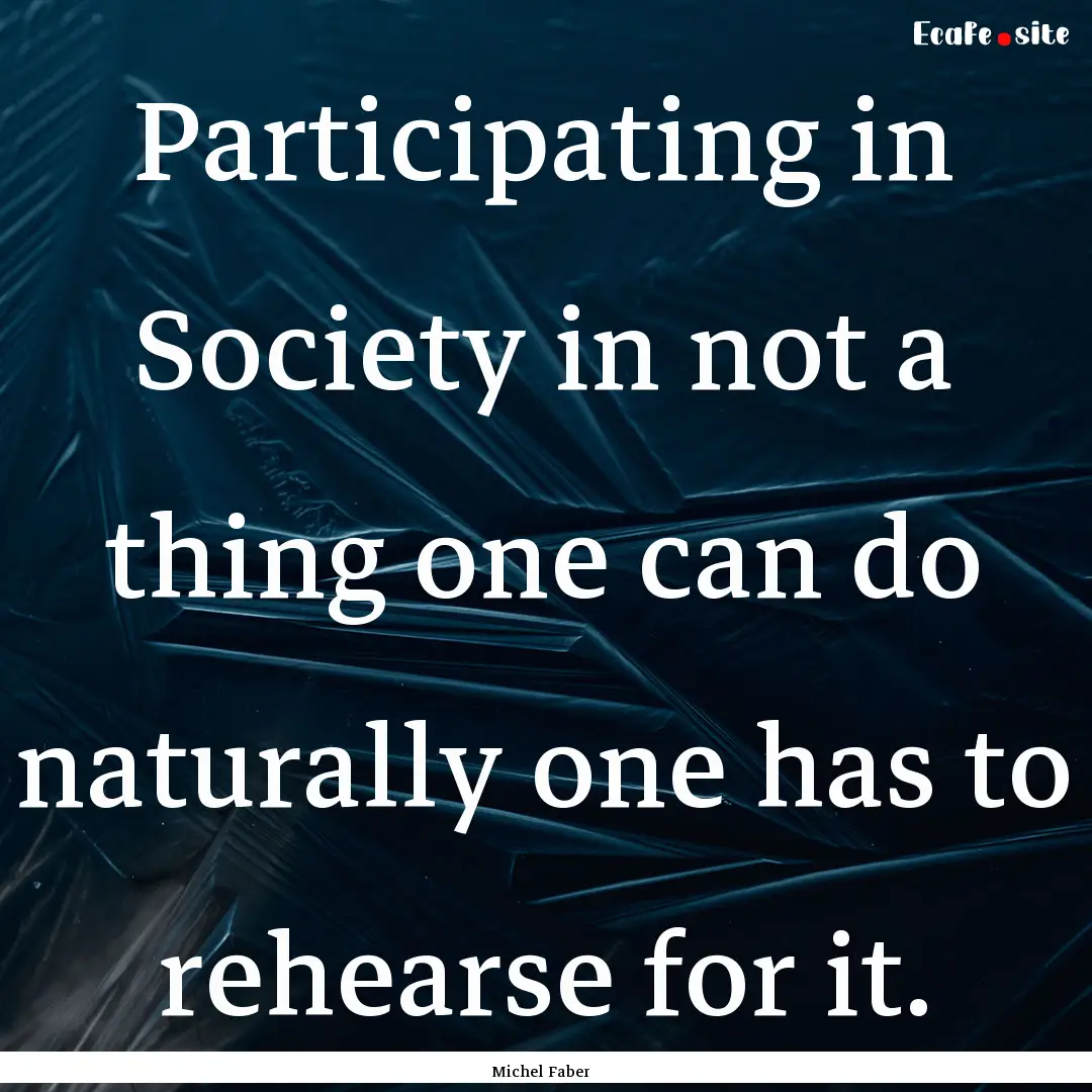 Participating in Society in not a thing one.... : Quote by Michel Faber