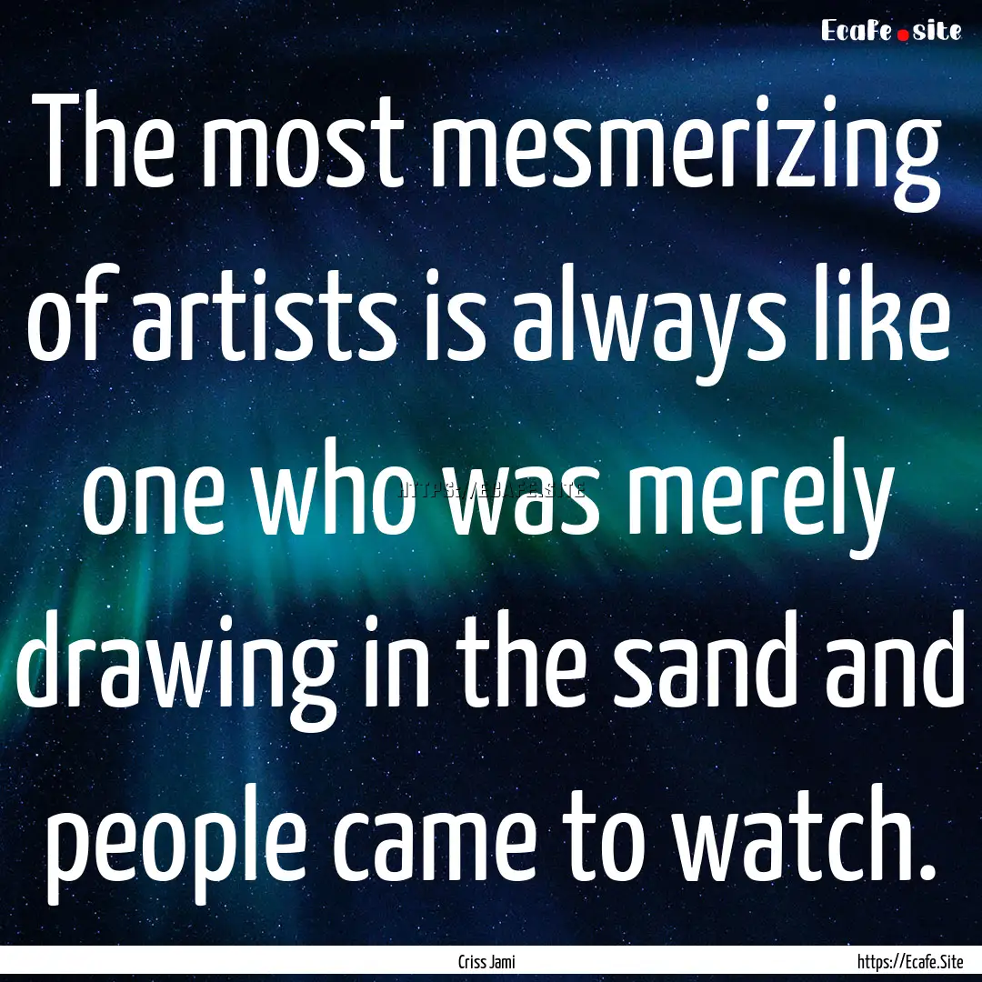 The most mesmerizing of artists is always.... : Quote by Criss Jami