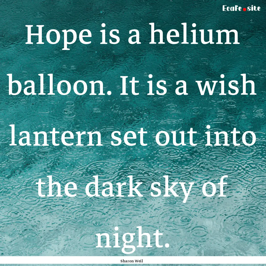 Hope is a helium balloon. It is a wish lantern.... : Quote by Sharon Weil