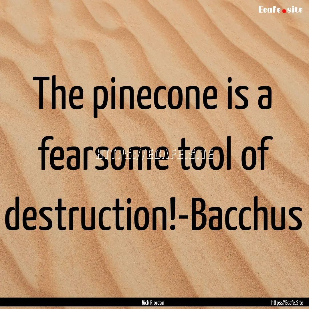 The pinecone is a fearsome tool of destruction!-Bacchus.... : Quote by Rick Riordan