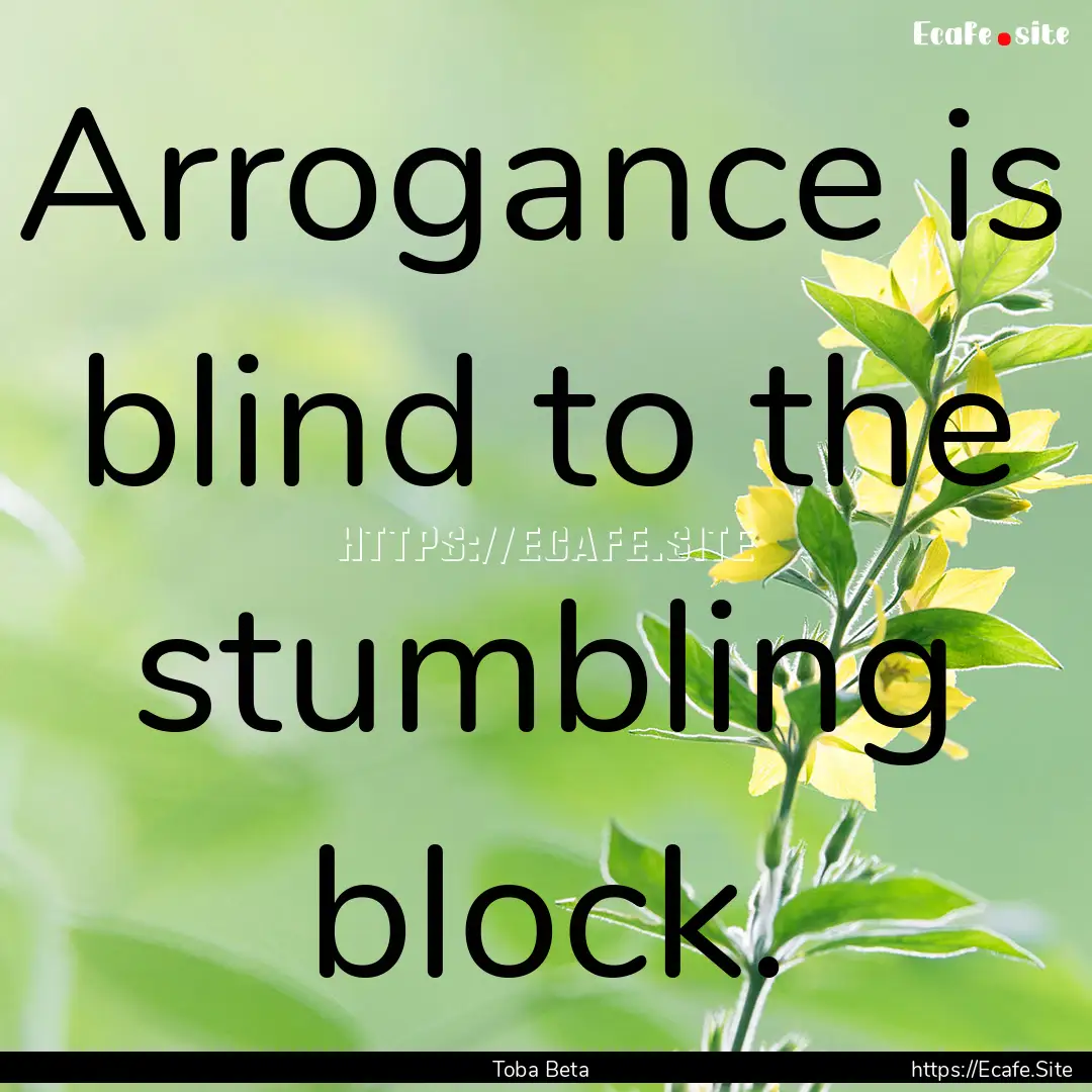 Arrogance is blind to the stumbling block..... : Quote by Toba Beta