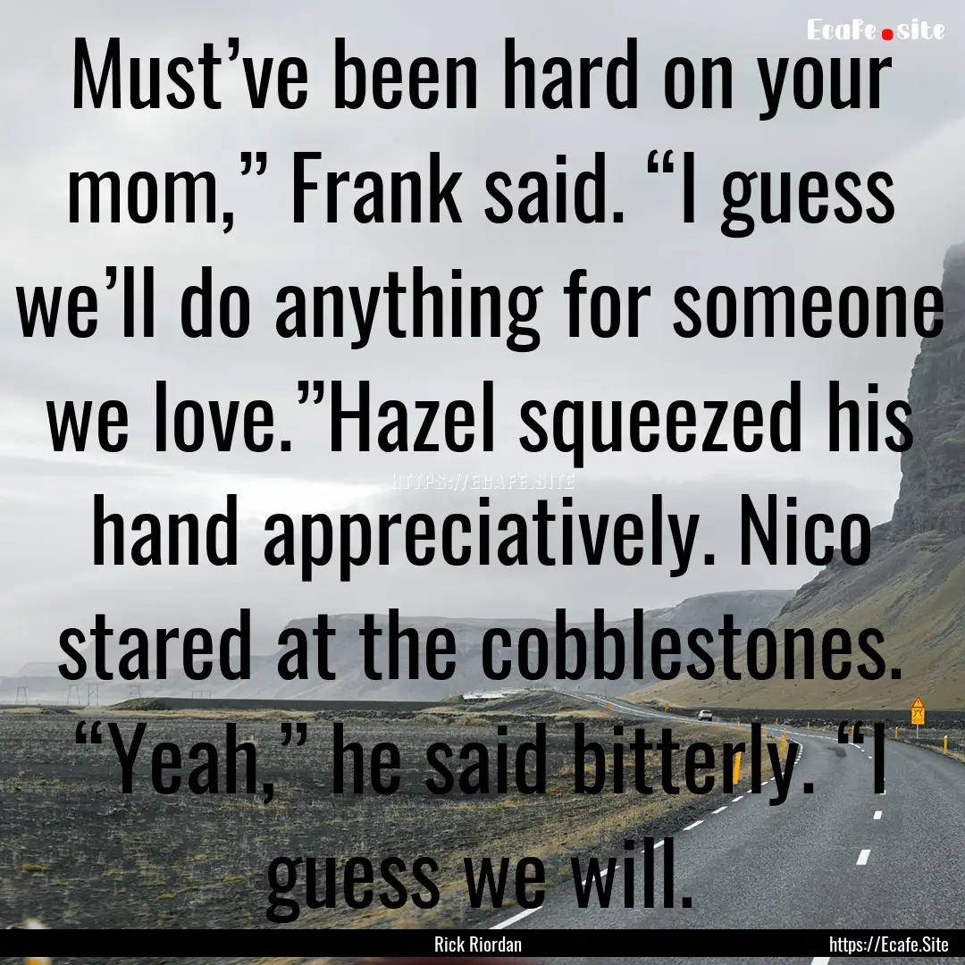 Must’ve been hard on your mom,” Frank.... : Quote by Rick Riordan