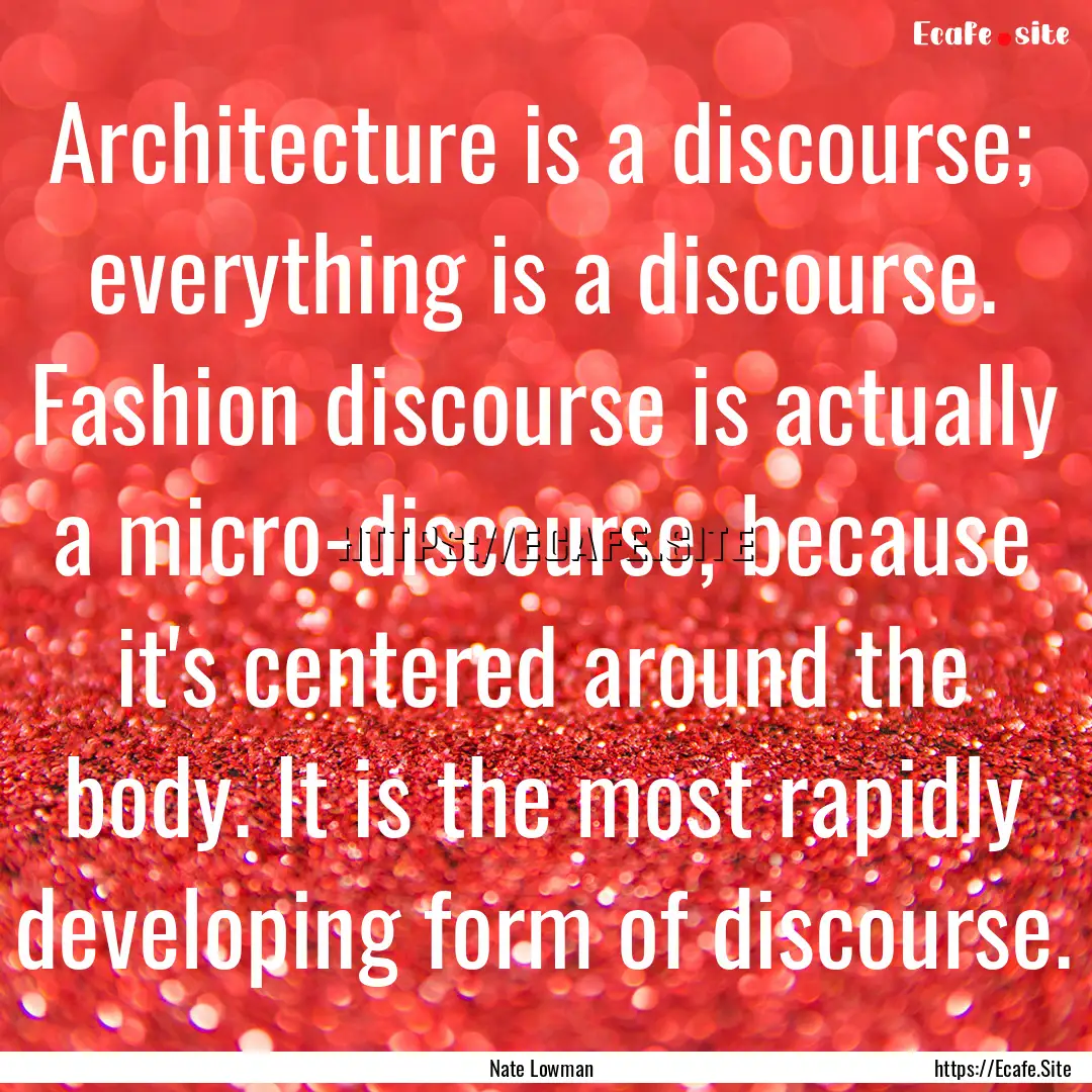 Architecture is a discourse; everything is.... : Quote by Nate Lowman