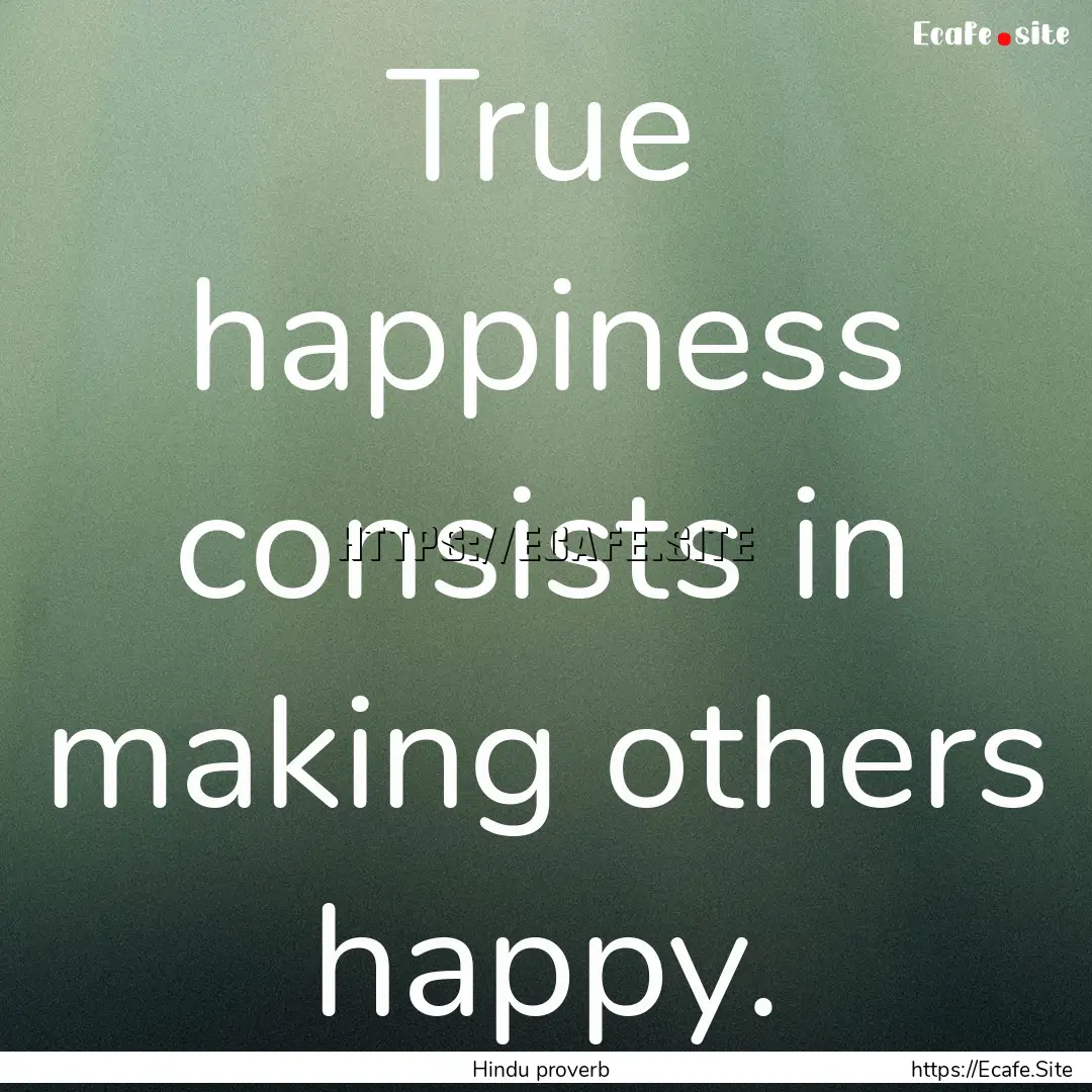 True happiness consists in making others.... : Quote by Hindu proverb