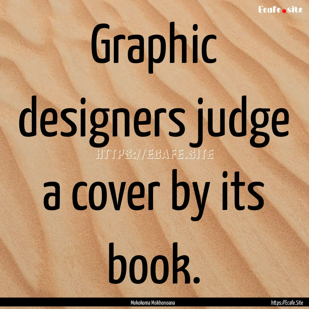 Graphic designers judge a cover by its book..... : Quote by Mokokoma Mokhonoana