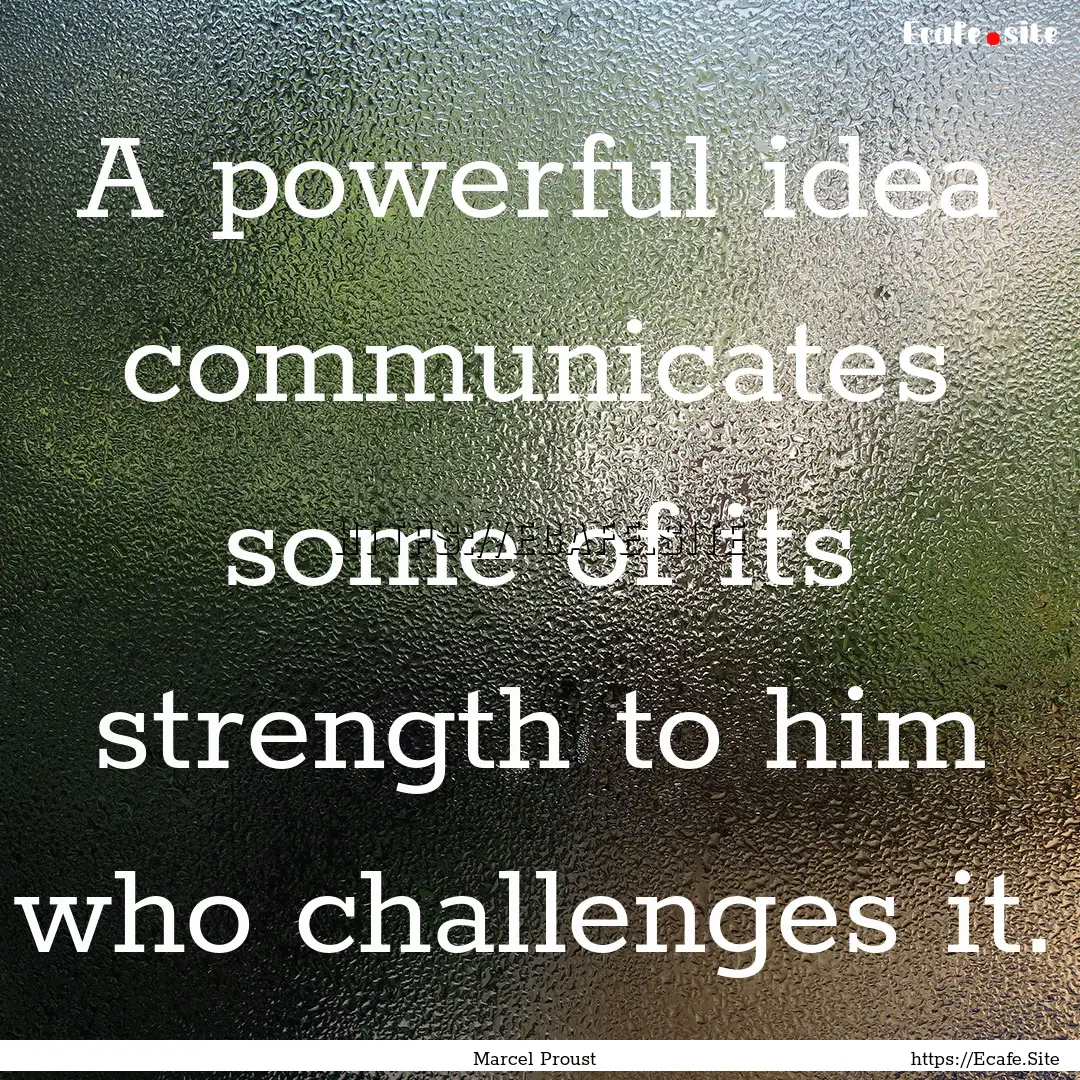 A powerful idea communicates some of its.... : Quote by Marcel Proust