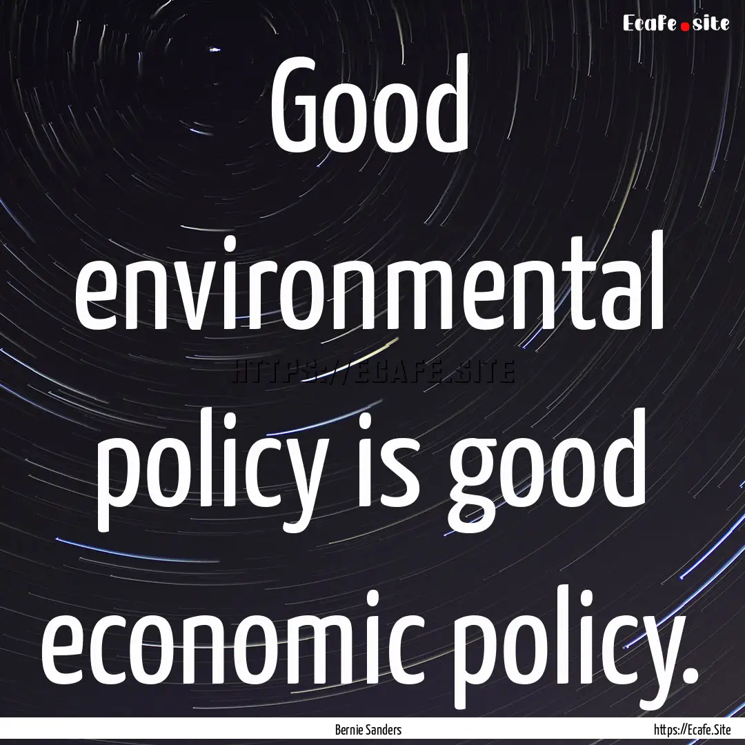 Good environmental policy is good economic.... : Quote by Bernie Sanders