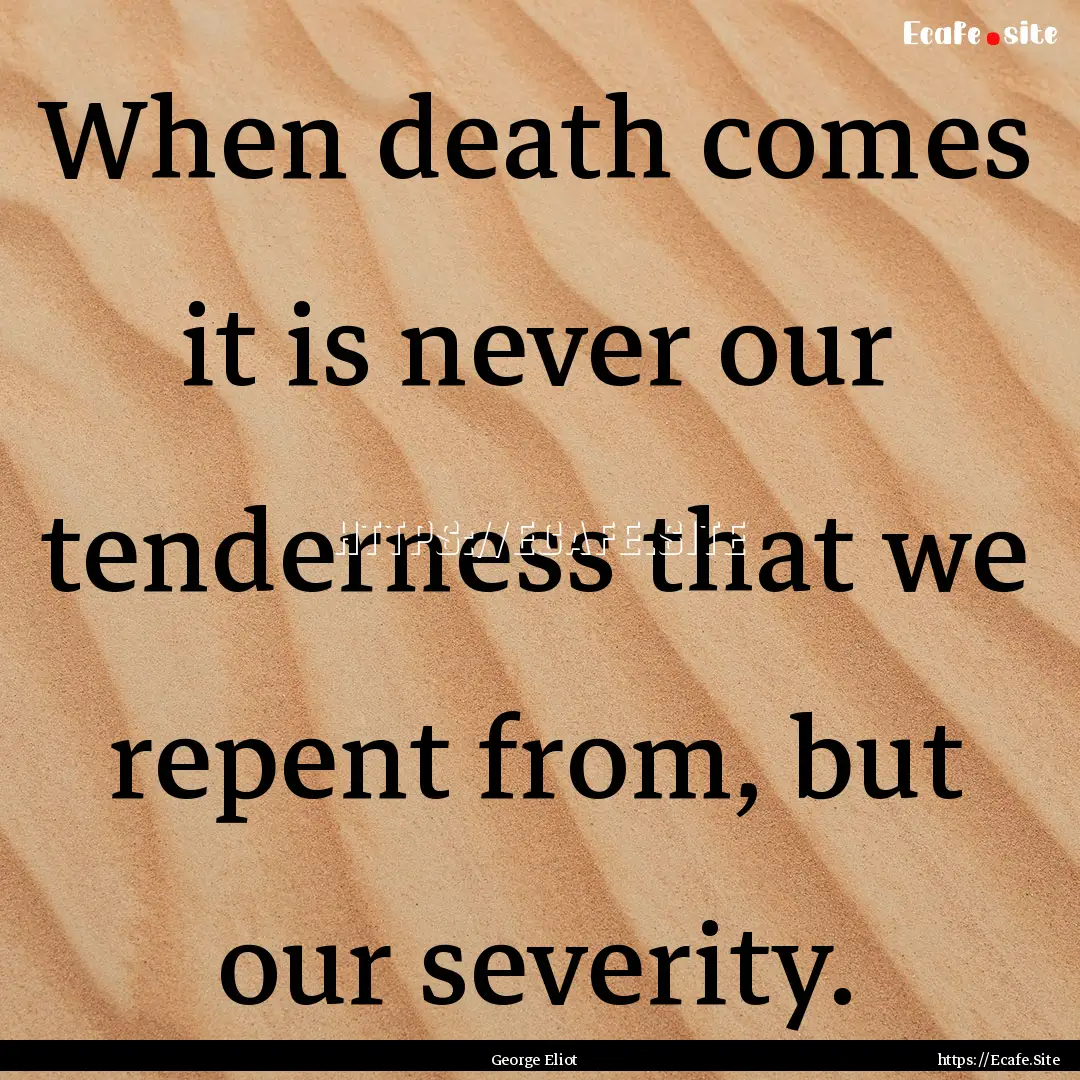 When death comes it is never our tenderness.... : Quote by George Eliot