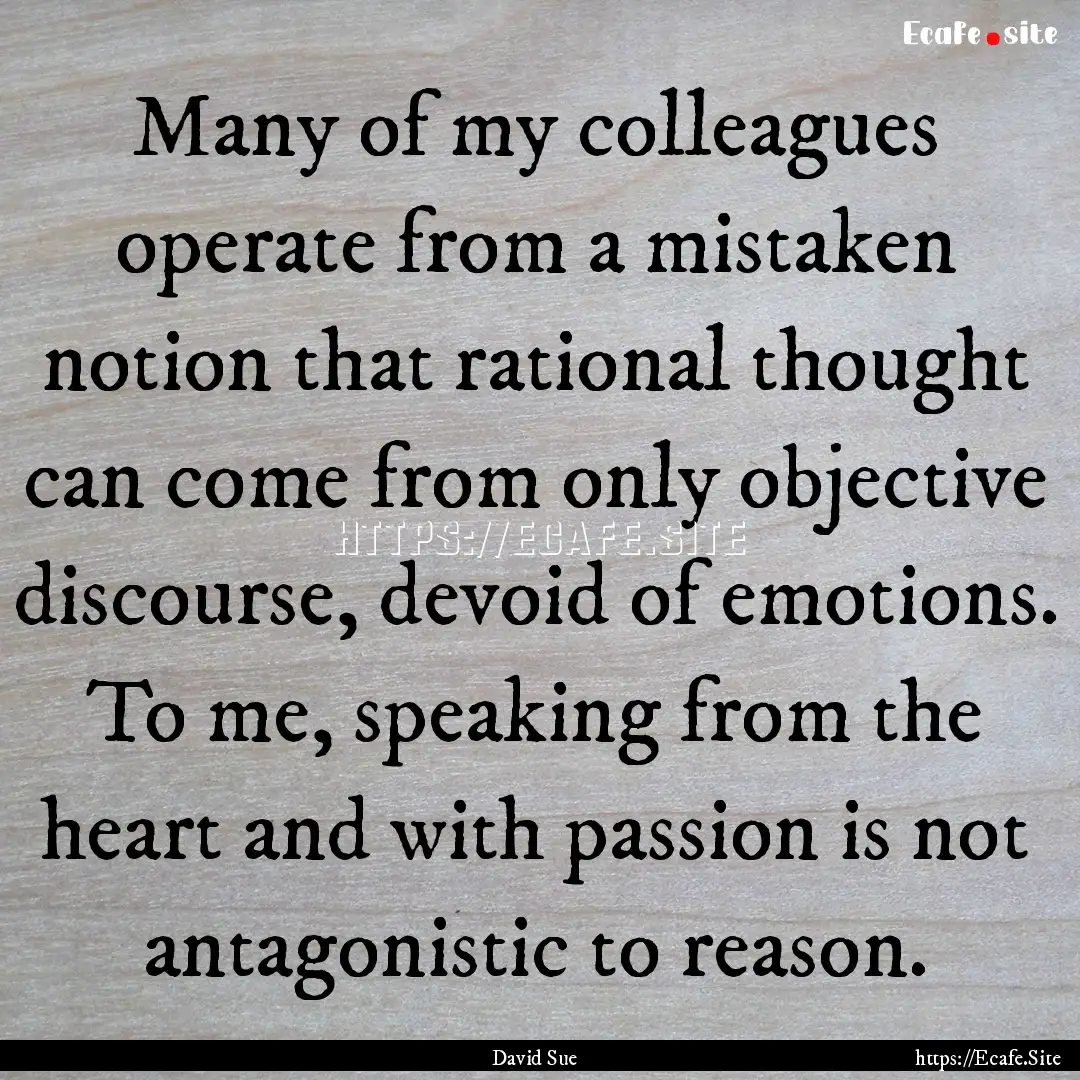 Many of my colleagues operate from a mistaken.... : Quote by David Sue