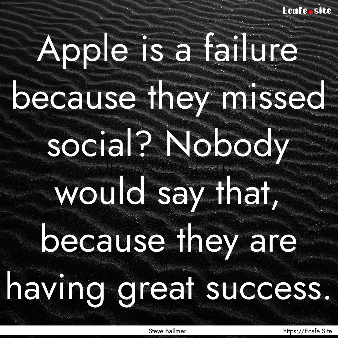 Apple is a failure because they missed social?.... : Quote by Steve Ballmer