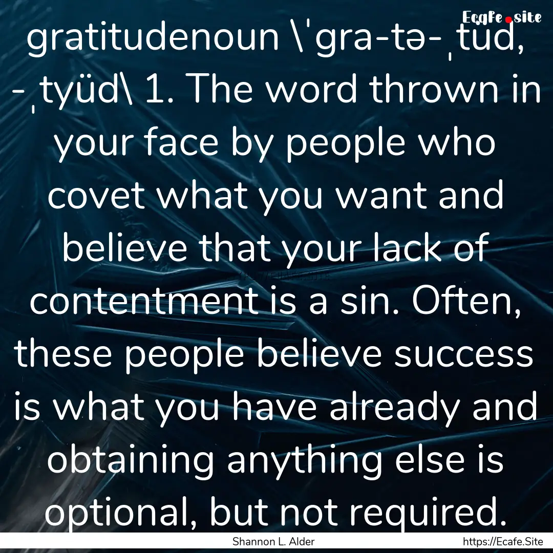 gratitudenoun \ˈgra-tə-ˌtüd, -ˌtyüd\.... : Quote by Shannon L. Alder