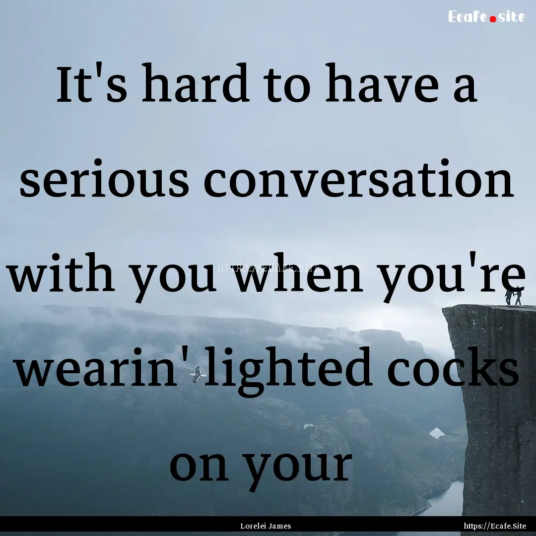 It's hard to have a serious conversation.... : Quote by Lorelei James