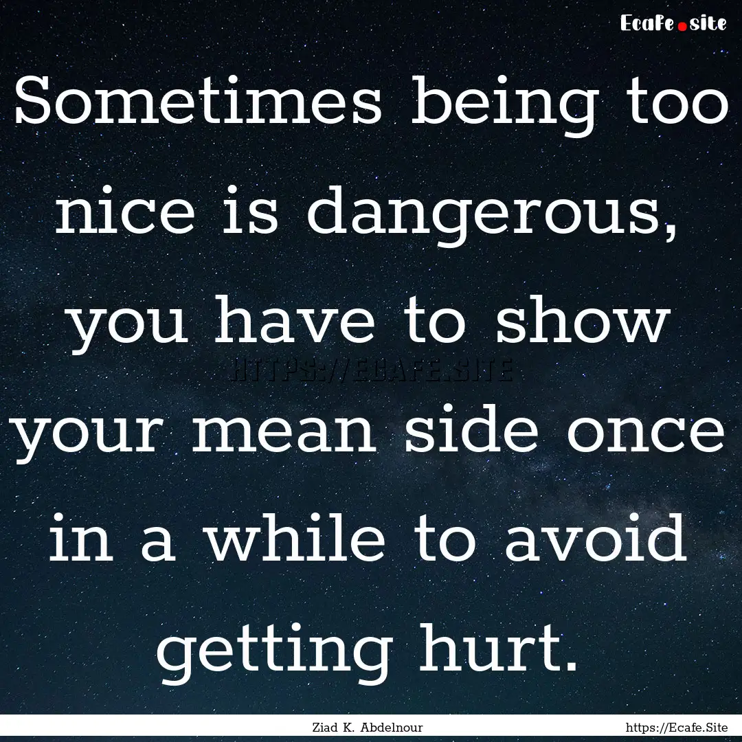 Sometimes being too nice is dangerous, you.... : Quote by Ziad K. Abdelnour