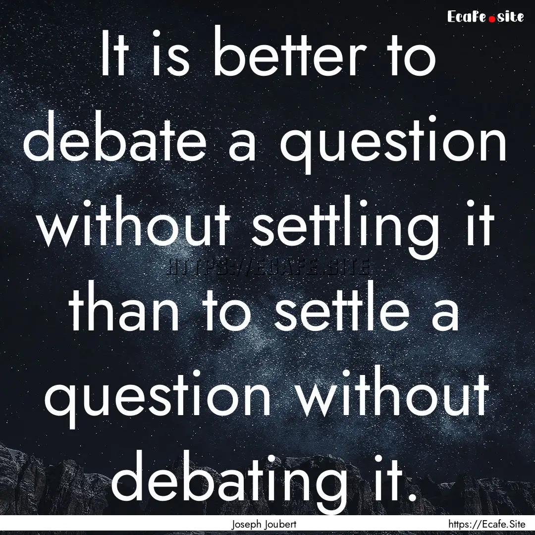 It is better to debate a question without.... : Quote by Joseph Joubert