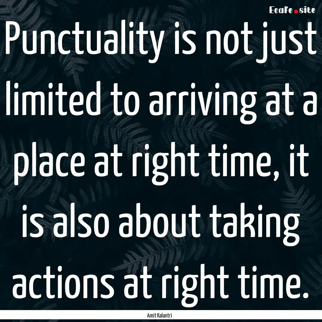 Punctuality is not just limited to arriving.... : Quote by Amit Kalantri