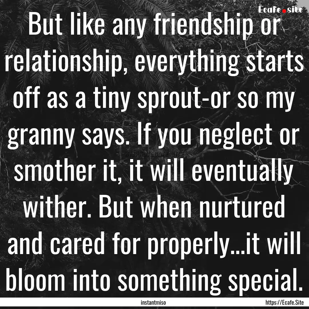 But like any friendship or relationship,.... : Quote by instantmiso