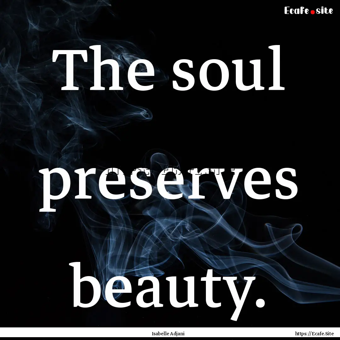 The soul preserves beauty. : Quote by Isabelle Adjani