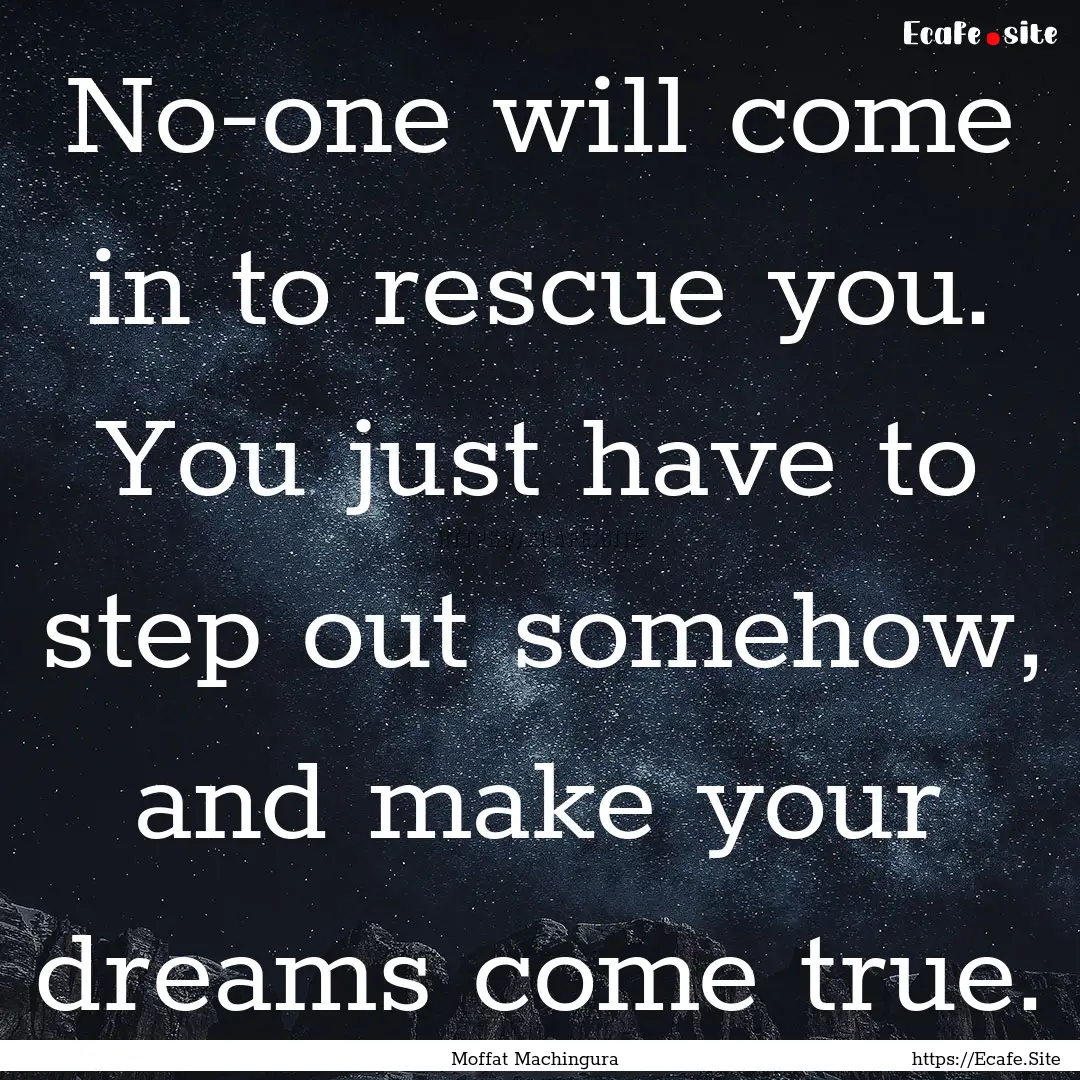 No-one will come in to rescue you. You just.... : Quote by Moffat Machingura