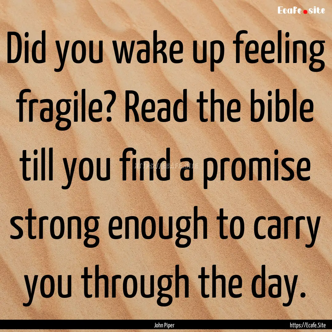 Did you wake up feeling fragile? Read the.... : Quote by John Piper