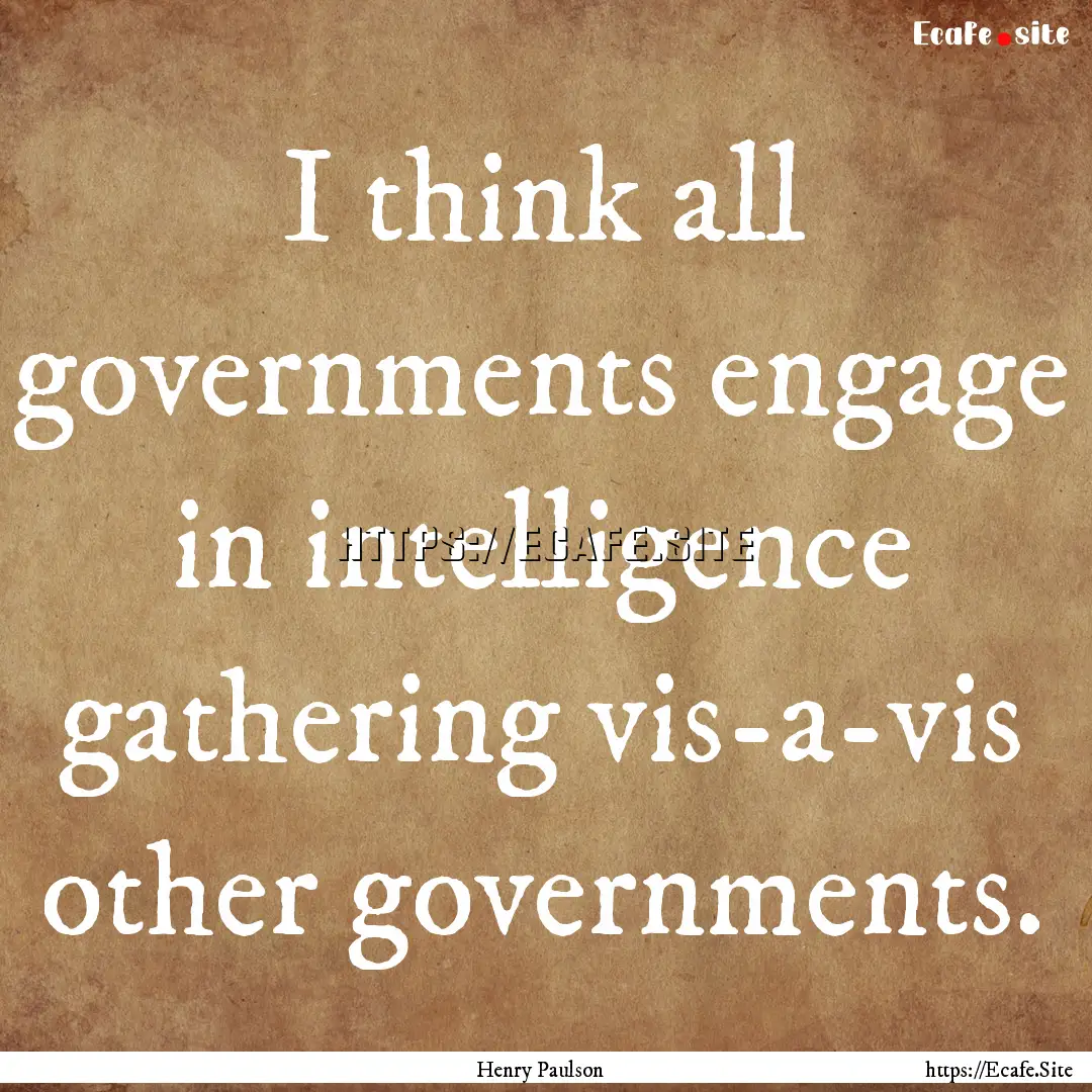 I think all governments engage in intelligence.... : Quote by Henry Paulson