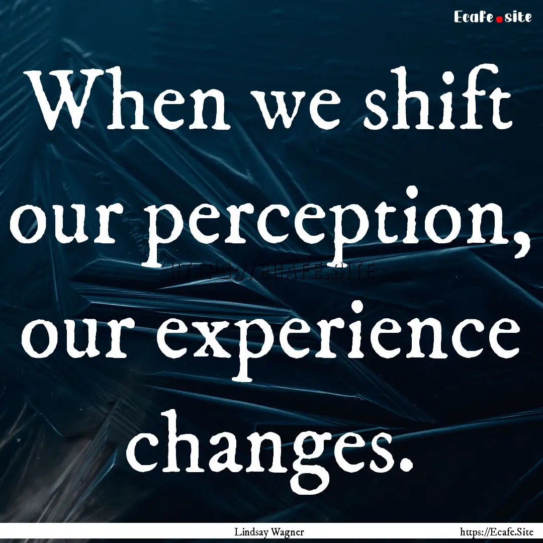 When we shift our perception, our experience.... : Quote by Lindsay Wagner