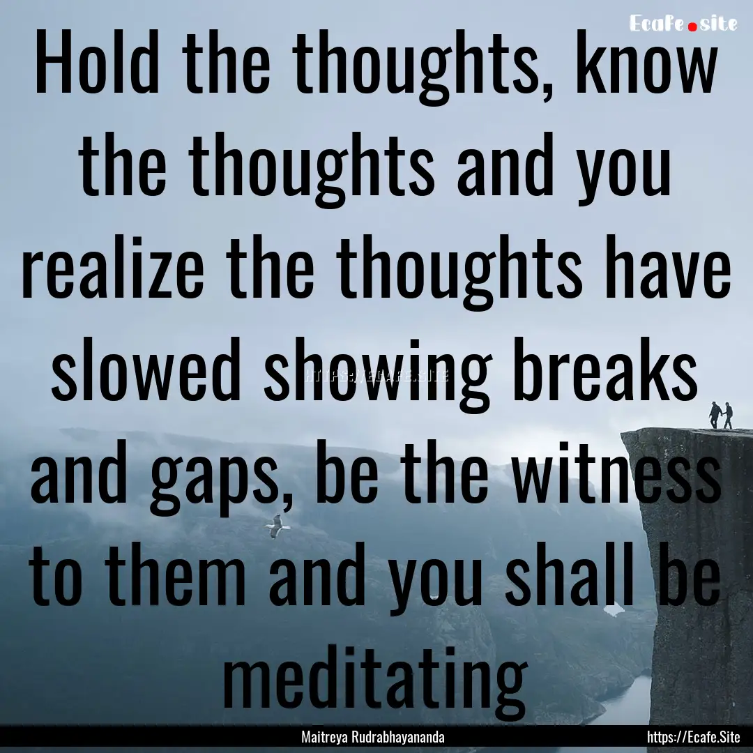 Hold the thoughts, know the thoughts and.... : Quote by Maitreya Rudrabhayananda