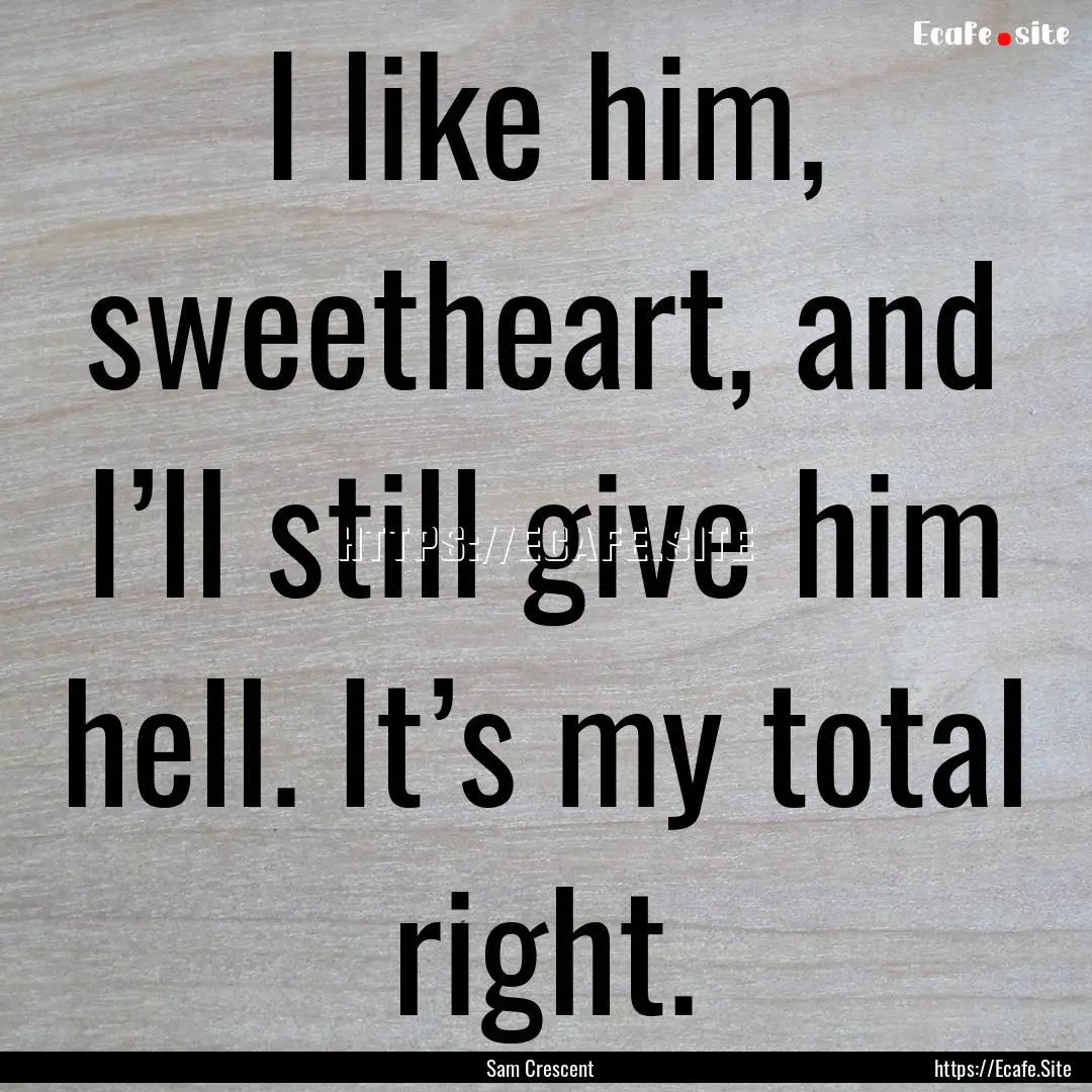 I like him, sweetheart, and I’ll still.... : Quote by Sam Crescent