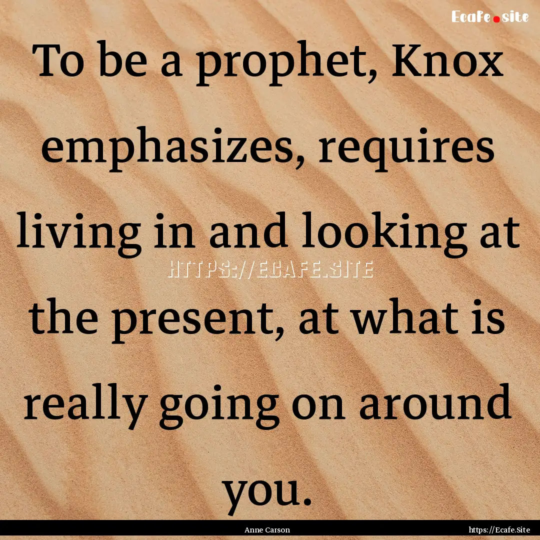 To be a prophet, Knox emphasizes, requires.... : Quote by Anne Carson