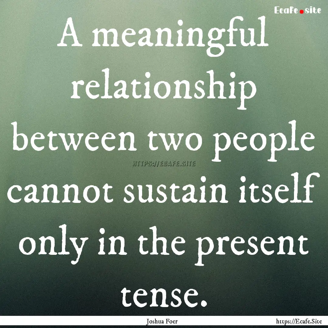 A meaningful relationship between two people.... : Quote by Joshua Foer