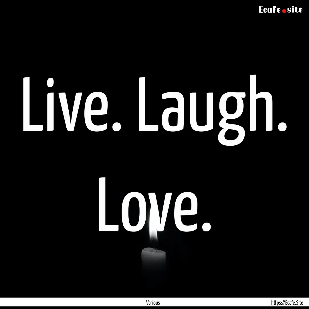 Live. Laugh. Love. : Quote by Various