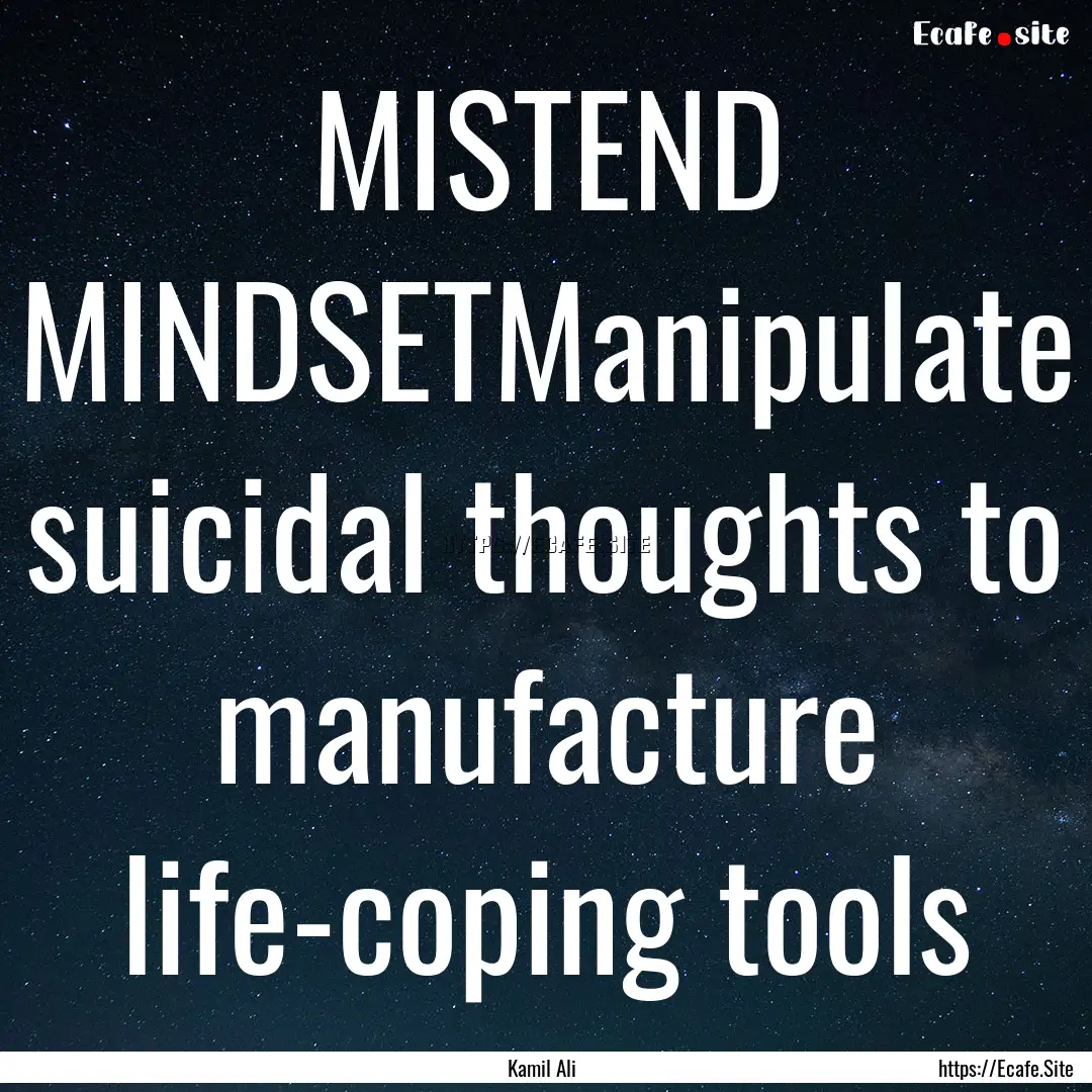 MISTEND MINDSETManipulate suicidal thoughts.... : Quote by Kamil Ali