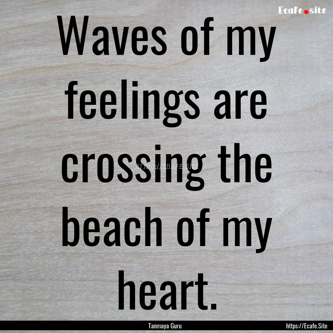 Waves of my feelings are crossing the beach.... : Quote by Tanmaya Guru