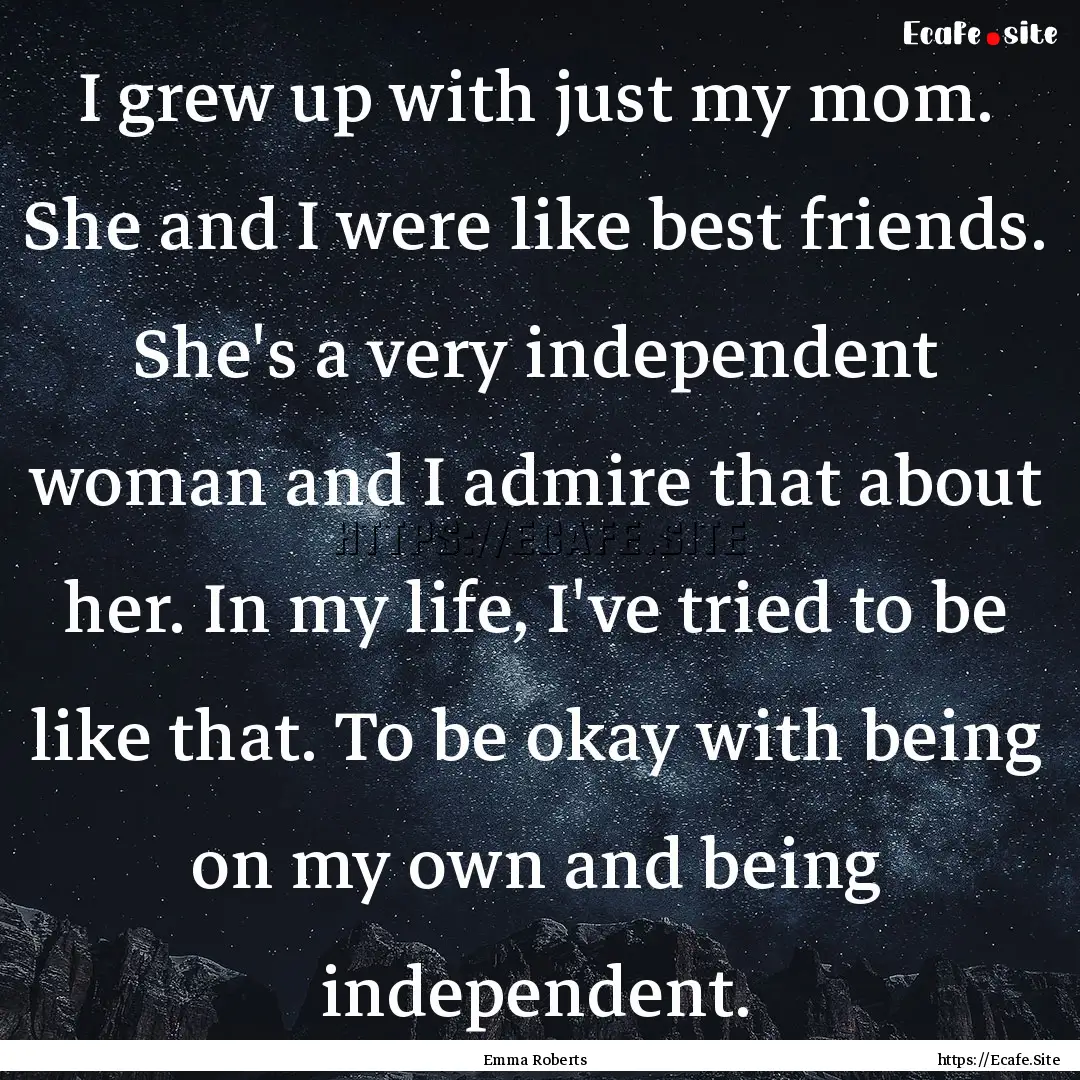 I grew up with just my mom. She and I were.... : Quote by Emma Roberts