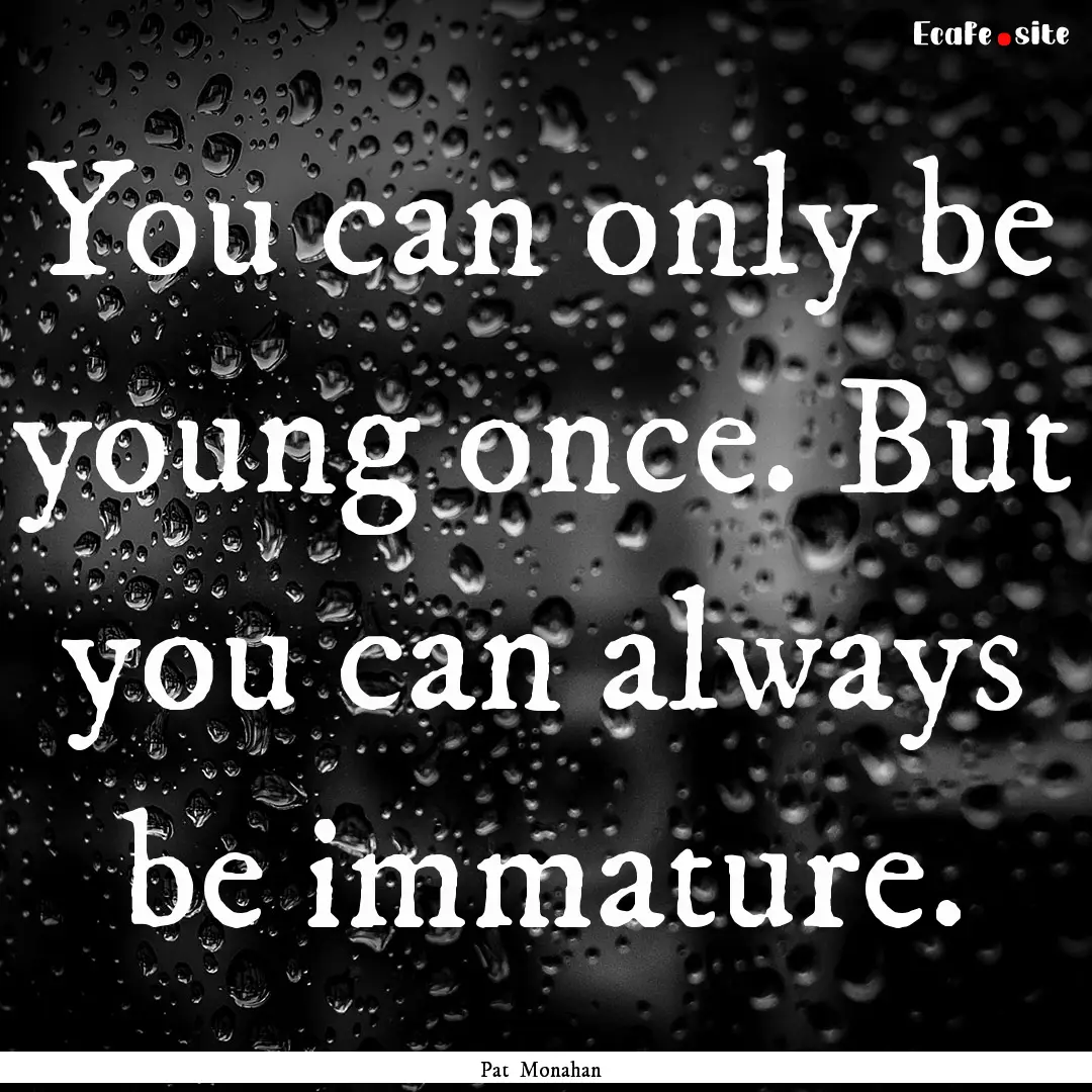 You can only be young once. But you can always.... : Quote by Pat Monahan