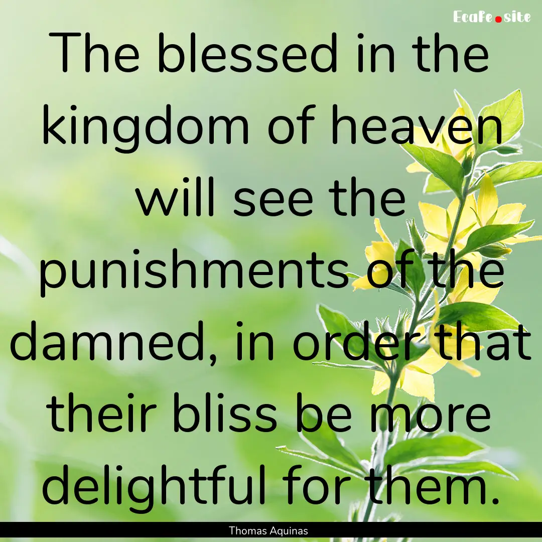 The blessed in the kingdom of heaven will.... : Quote by Thomas Aquinas