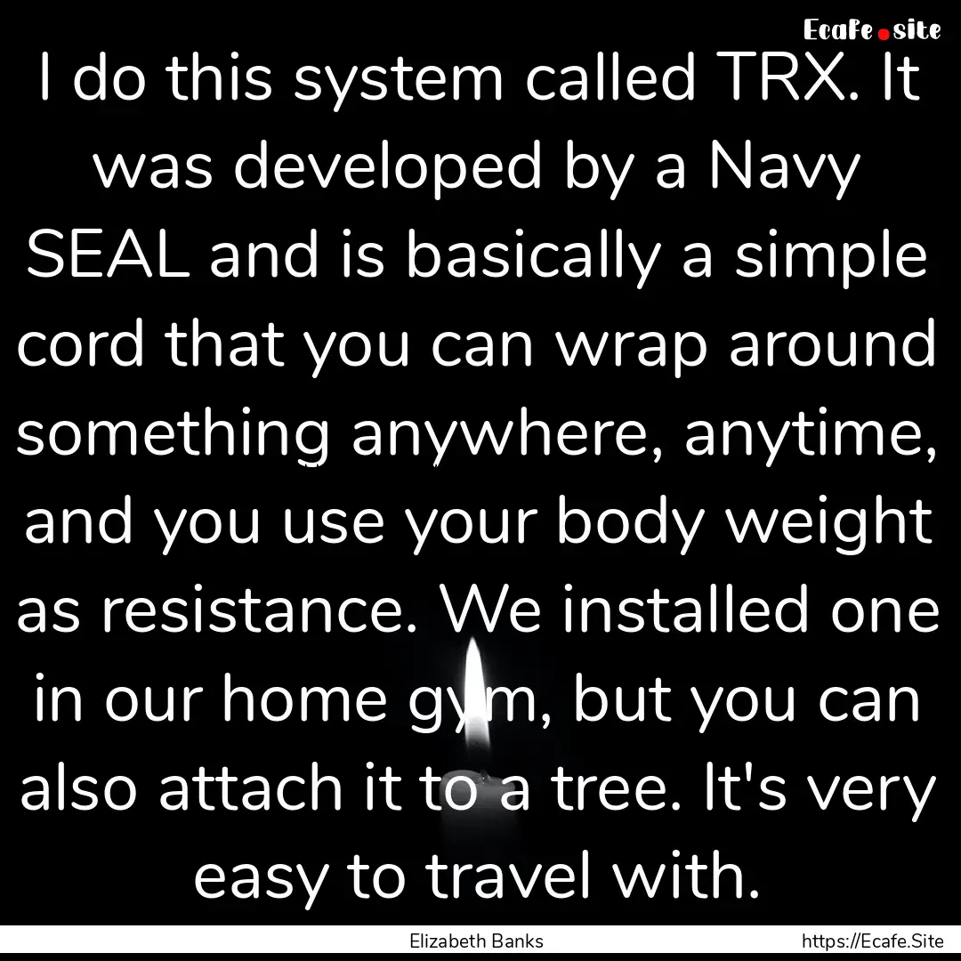 I do this system called TRX. It was developed.... : Quote by Elizabeth Banks