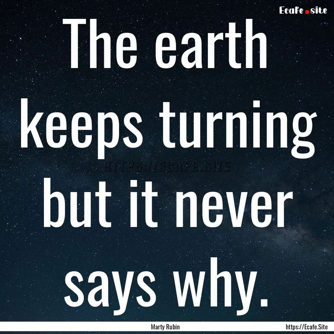 The earth keeps turning but it never says.... : Quote by Marty Rubin