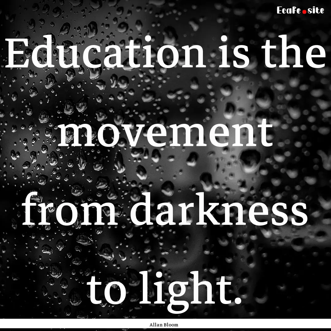 Education is the movement from darkness to.... : Quote by Allan Bloom