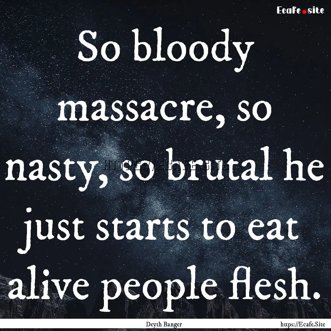 So bloody massacre, so nasty, so brutal he.... : Quote by Deyth Banger