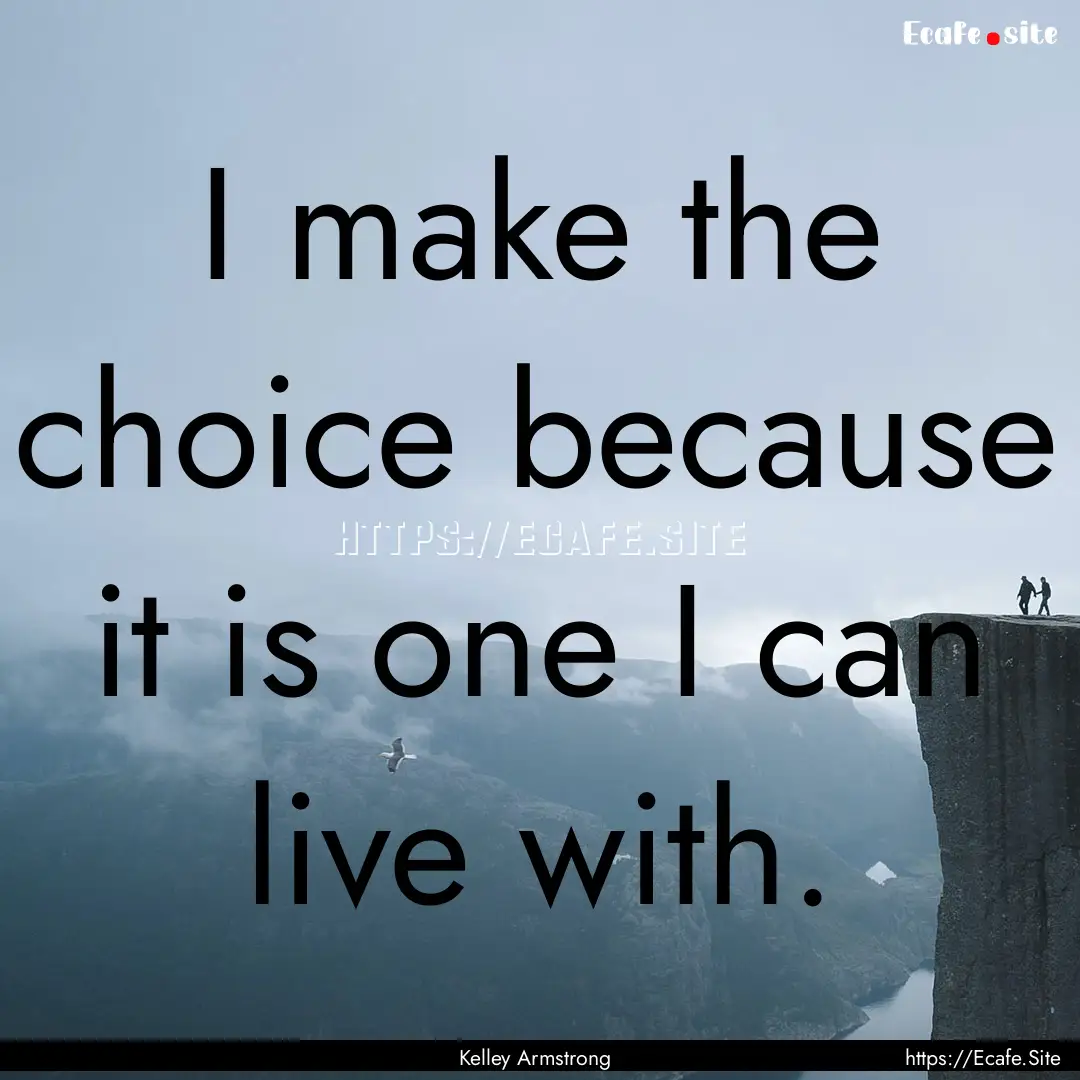 I make the choice because it is one I can.... : Quote by Kelley Armstrong