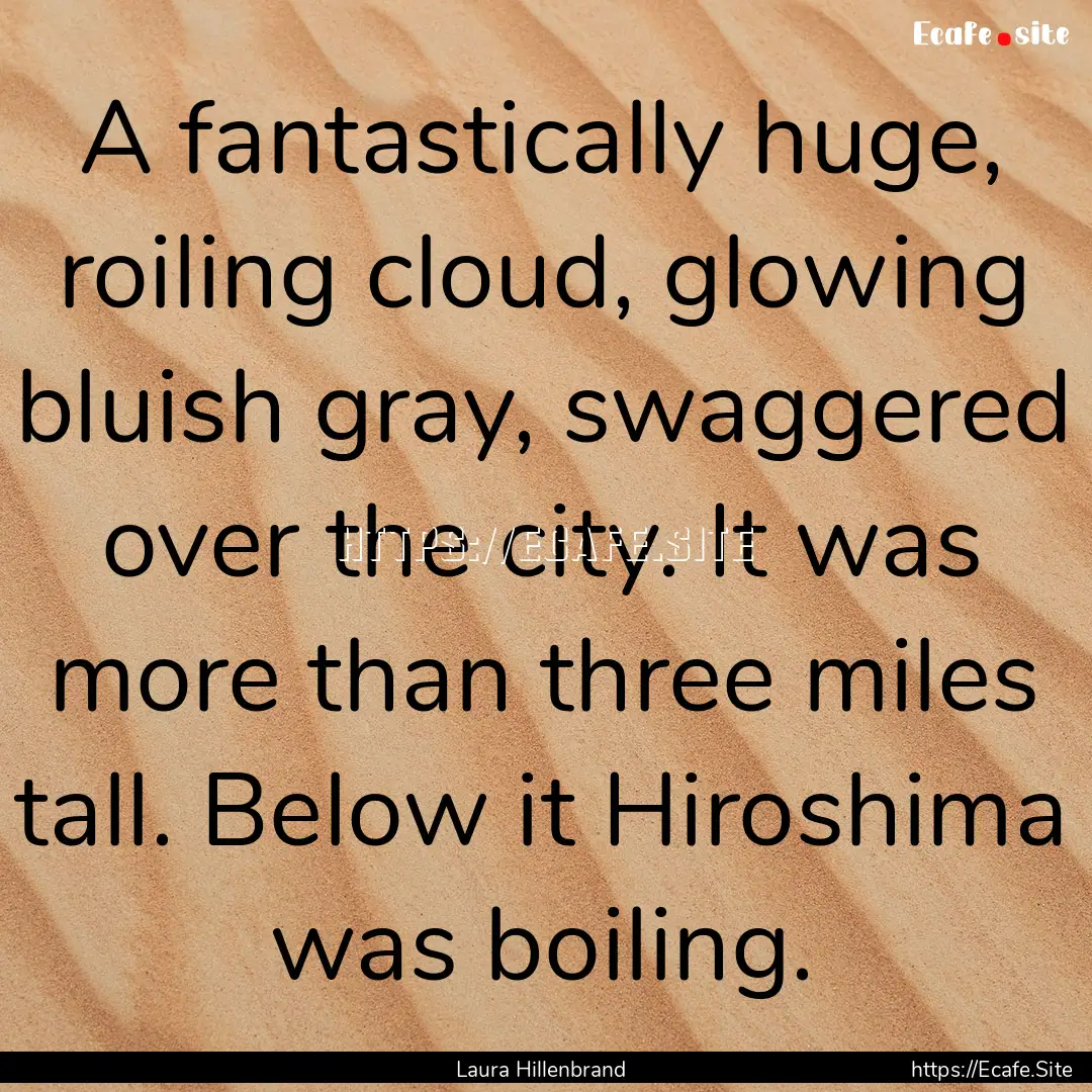 A fantastically huge, roiling cloud, glowing.... : Quote by Laura Hillenbrand