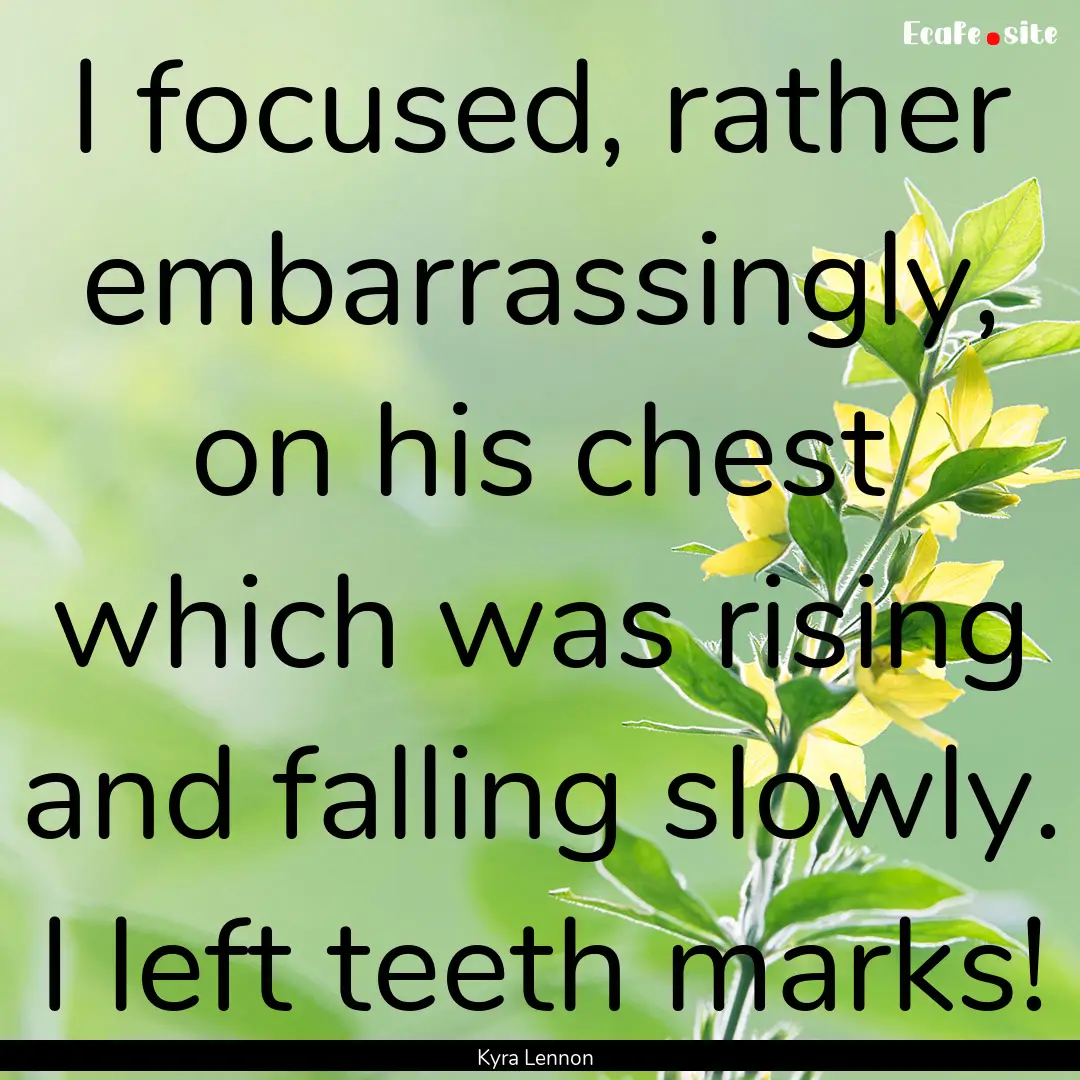 I focused, rather embarrassingly, on his.... : Quote by Kyra Lennon