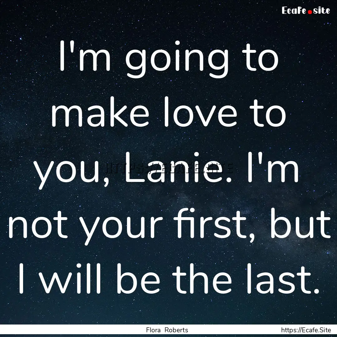 I'm going to make love to you, Lanie. I'm.... : Quote by Flora Roberts